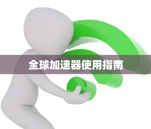 全球加速器使用指南 全球加速器使用指南