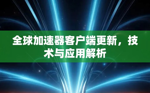 全球加速器客户端更新,技术与应用解析 全球加速器客户端更新,技术与应用解析