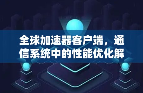 全球加速器客户端，通信系统中的性能优化解决方案