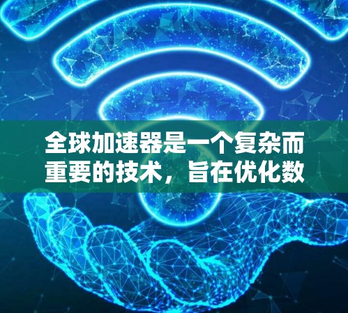 全球加速器是一个复杂而重要的技术,旨在优化数据在全球范围内的传输和访问速度。以下是对全球加速器的详细解析 全球加速器是一个复杂而重要的技术,旨在优化数据在全球范围内的传输和访问速度。以下是对全球加速器的详细解析