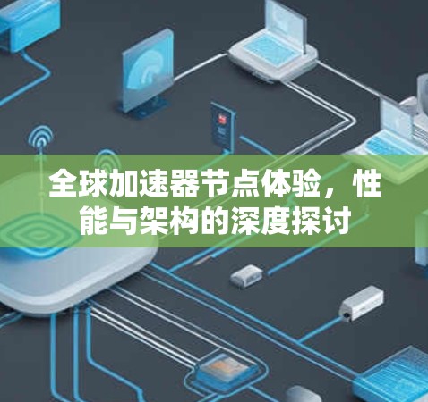 全球加速器节点体验,性能与架构的深度探讨