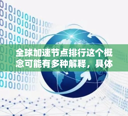 全球加速节点排行这个概念可能有多种解释,具体取决于上下文。以下是一些可能的解释和相关信息,供你参考