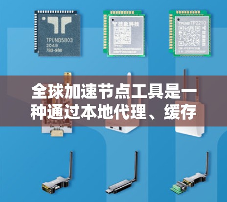 全球加速节点工具是一种通过本地代理、缓存、内容分发网络(CDN)等方式来优化互联网访问速度的技术。以下是对这些工具的详细分析和总结