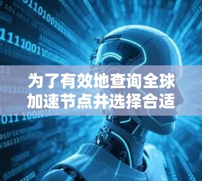 为了有效地查询全球加速节点并选择合适的服务器,可以按照以下步骤进行操作