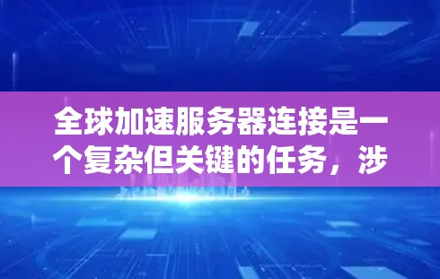 全球加速服务器连接是一个复杂但关键的任务,涉及多个方面的考虑。以下是对该问题的系统分析和解决方案