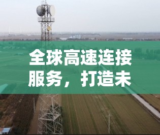 全球高速连接服务,打造未来通信网络