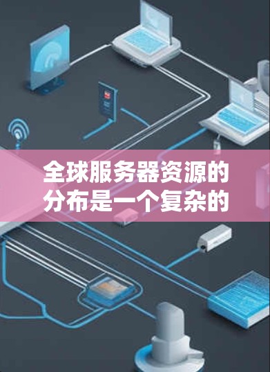 全球服务器资源的分布是一个复杂的主题,涉及到互联网基础设施、云计算服务提供商、数据中心的位置以及资源的使用情况。以下是一些关键点和方法,帮助你了解全球服务器资源的分布情况