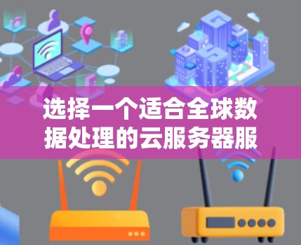 选择一个适合全球数据处理的云服务器服务提供商需要综合考虑多个因素。以下是一个有条理的选择指南 选择一个适合全球数据处理的云服务器服务提供商需要综合考虑多个因素。以下是一个有条理的选择指南