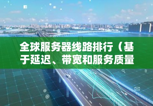全球服务器线路排行（基于延迟、带宽和服务质量）