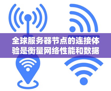 全球服务器节点的连接体验是衡量网络性能和数据传输效率的重要指标,尤其是在处理分布式系统、实时应用、云计算或大数据分析等场景中。以下是一些关键因素和建议,帮助你更好地理解和优化全球服务器节点的连接体验