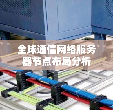 全球通信网络服务器节点布局分析