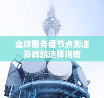 全球服务器节点测速及线路选择指南