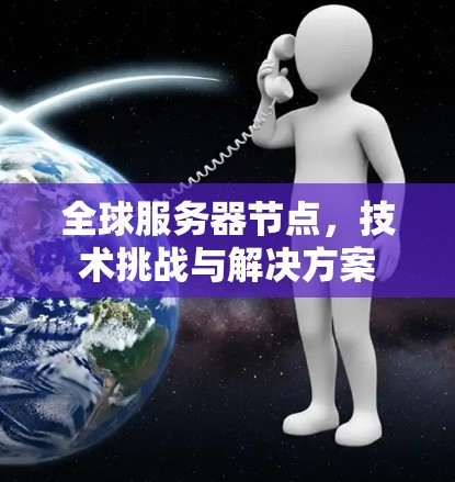 全球服务器节点,技术挑战与解决方案