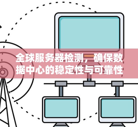 全球服务器检测，确保数据中心的稳定性与可靠性