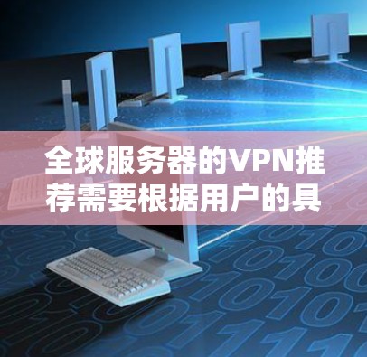 全球服务器的VPN推荐需要根据用户的具体需求来选择，以下是一些推荐的VPN服务