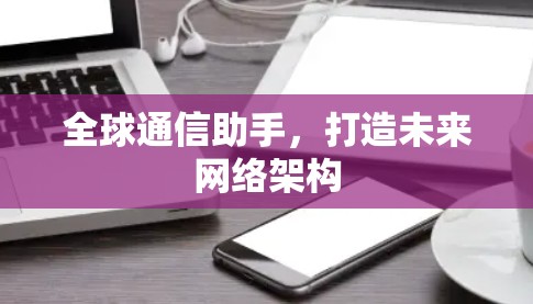 全球通信助手,打造未来网络架构
