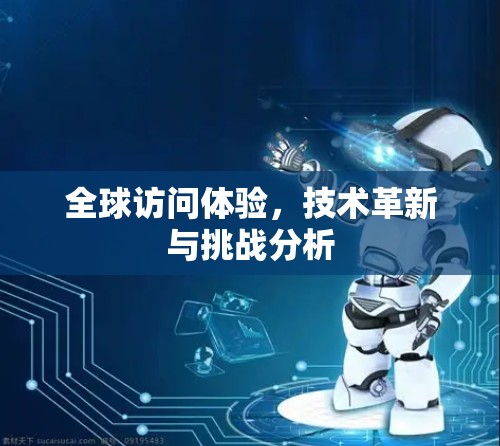 全球访问体验,技术革新与挑战分析