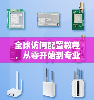 全球访问配置教程,从零开始到专业掌握