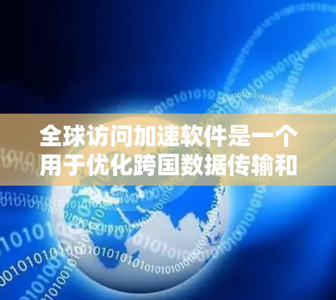 全球访问加速软件是一个用于优化跨国数据传输和访问速度的技术解决方案,通过一系列工具和功能来实现快速的全球数据访问。以下是对这一技术的详细分析和总结