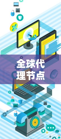 全球代理节点这个概念可能指的是在全球范围内部署的代理服务器或代理节点,用于解决网络延迟、数据存储、负载均衡或其他网络相关问题。以下是一些可能的解释 全球代理节点这个概念可能指的是在全球范围内部署的代理服务器或代理节点,用于解决网络延迟、数据存储、负载均衡或其他网络相关问题。以下是一些可能的解释