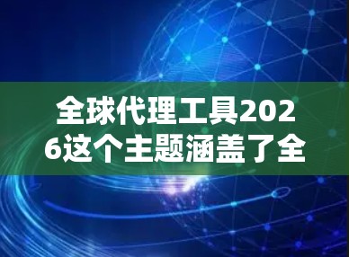 全球代理工具2026这个主题涵盖了全球代理业务中可能会使用的各种工具和技术,预计在2026年这些工具会变得更加先进和普及。以下是一些关于全球代理工具未来可能发展的方向和趋势的预测 全球代理工具2026这个主题涵盖了全球代理业务中可能会使用的各种工具和技术,预计在2026年这些工具会变得更加先进和普及。以下是一些关于全球代理工具未来可能发展的方向和趋势的预测