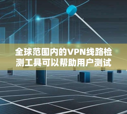 全球范围内的VPN线路检测工具可以帮助用户测试不同地区的VPN服务质量、连通性和可靠性。以下是一些常用的工具和方法,可以帮助你检测全球范围内的VPN线路 全球范围内的VPN线路检测工具可以帮助用户测试不同地区的VPN服务质量、连通性和可靠性。以下是一些常用的工具和方法,可以帮助你检测全球范围内的VPN线路