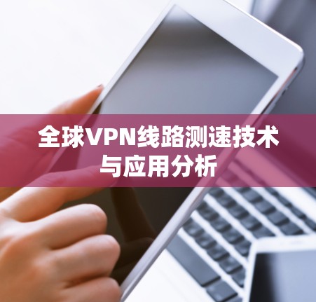 全球VPN线路测速技术与应用分析