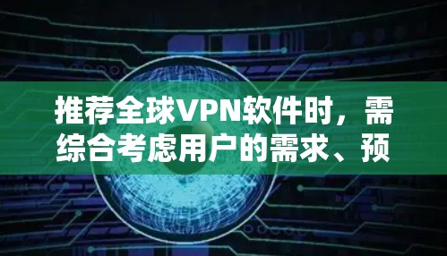 推荐全球VPN软件时,需综合考虑用户的需求、预算、使用场景和隐私保护。以下是针对不同需求的VPN推荐 推荐全球VPN软件时,需综合考虑用户的需求、预算、使用场景和隐私保护。以下是针对不同需求的VPN推荐