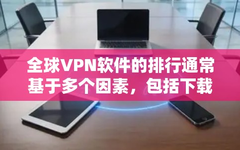 全球VPN软件的排行通常基于多个因素,包括下载量、用户评价、安全性、服务器分布、价格等。以下是一些主要因素和相关软件的排名信息