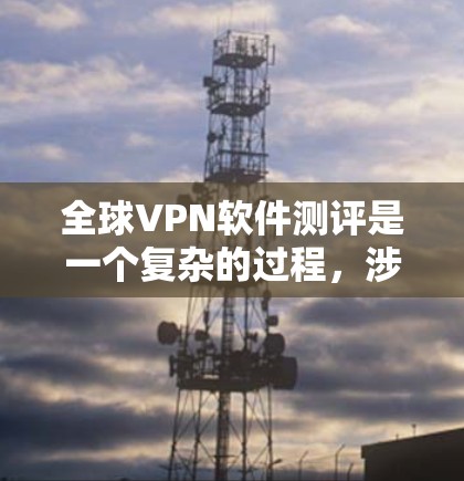 全球VPN软件测评是一个复杂的过程,涉及功能、性能、安全性、用户体验等多个方面。以下是一些关键点和测评标准,帮助你选择最适合的全球VPN软件 全球VPN软件测评是一个复杂的过程,涉及功能、性能、安全性、用户体验等多个方面。以下是一些关键点和测评标准,帮助你选择最适合的全球VPN软件