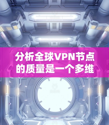 分析全球VPN节点的质量是一个多维度的任务，涵盖性能、安全性、功能、维护和用户反馈等多个方面。以下是对VPN节点质量的详细分析