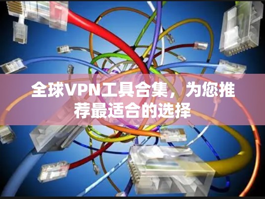 全球VPN工具合集,为您推荐最适合的选择
