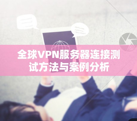 全球VPN服务器连接测试方法与案例分析