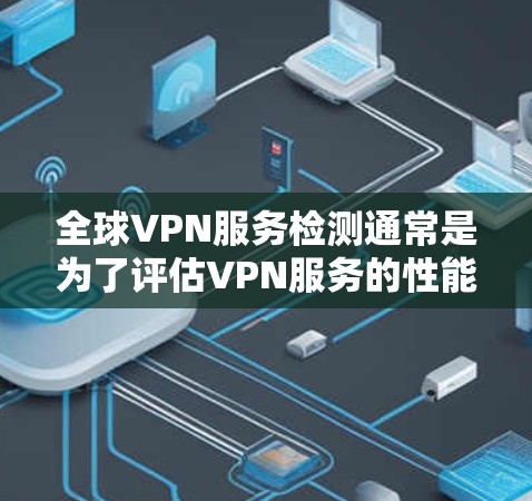 全球VPN服务检测通常是为了评估VPN服务的性能、安全性和可靠性。以下是一些常见的检测方面和方法