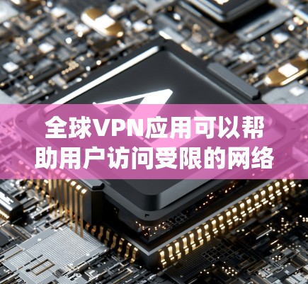 全球VPN应用可以帮助用户访问受限的网络、保护隐私或绕过地理限制。以下是一些常见的全球VPN服务及其安装包信息