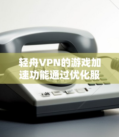 轻舟VPN的游戏加速功能通过优化服务器选择来减少延迟，从而提升游戏体验。以下是对轻舟VPN游戏加速功能的详细分析和建议