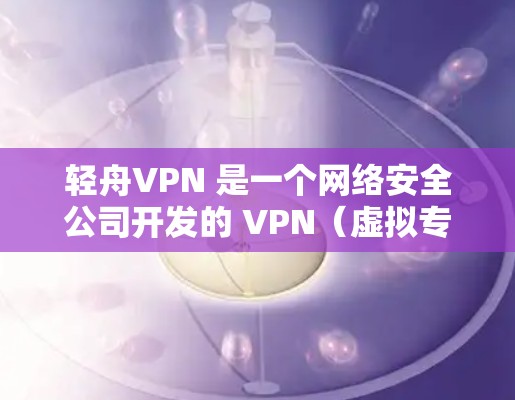 轻舟VPN 是一个网络安全公司开发的 VPN(虚拟专用网络)解决方案,旨在为用户提供安全的互联网访问。检测轻舟VPN 的速度可以从以下几个方面进行 轻舟VPN 是一个网络安全公司开发的 VPN(虚拟专用网络)解决方案,旨在为用户提供安全的互联网访问。检测轻舟VPN 的速度可以从以下几个方面进行