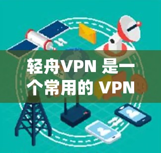 轻舟VPN 是一个常用的 VPN 服务,能够帮助用户绕过公司网络防火墙,访问外部网络资源。以下是使用轻舟VPN 的基本指南 轻舟VPN 是一个常用的 VPN 服务,能够帮助用户绕过公司网络防火墙,访问外部网络资源。以下是使用轻舟VPN 的基本指南