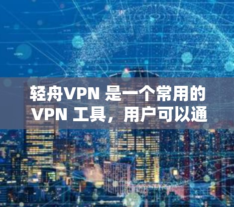 轻舟VPN 是一个常用的 VPN 工具,用户可以通过以下步骤轻松连接并使用 VPN: 轻舟VPN 是一个常用的 VPN 工具,用户可以通过以下步骤轻松连接并使用 VPN: