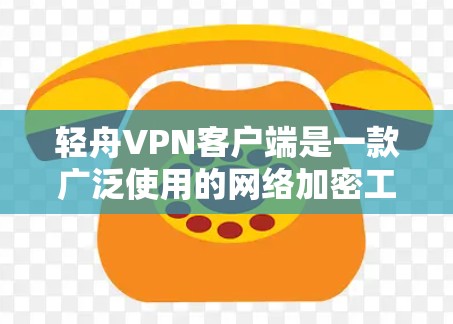 轻舟VPN客户端是一款广泛使用的网络加密工具,旨在为用户提供匿名代理和安全连接的功能。以下是关于轻舟VPN客户端的一些详细信息和使用指南