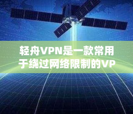 轻舟VPN是一款常用于绕过网络限制的VPN软件,其正版软件应通过其官方网站或通过官方渠道获取。以下是一些可能帮助你找到轻舟VPN官网的步骤 轻舟VPN是一款常用于绕过网络限制的VPN软件,其正版软件应通过其官方网站或通过官方渠道获取。以下是一些可能帮助你找到轻舟VPN官网的步骤