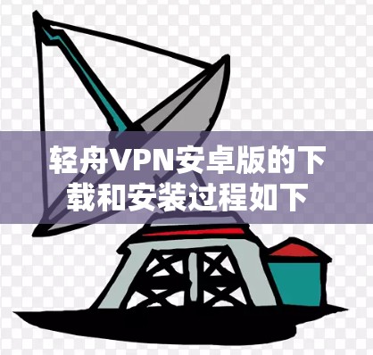 轻舟VPN安卓版的下载和安装过程如下 轻舟VPN安卓版的下载和安装过程如下