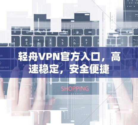 轻舟VPN官方入口,高速稳定,安全便捷