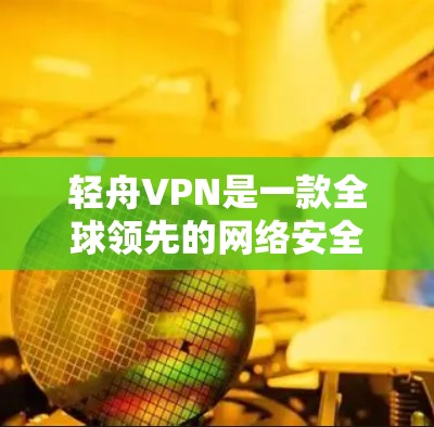 轻舟VPN是一款全球领先的网络安全和隐私保护解决方案提供商。为了您的网络安全和隐私保护,轻舟VPN官方客户端是最可靠的选择。以下是下载轻舟VPN官方客户端的步骤