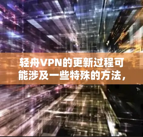 轻舟VPN的更新过程可能涉及一些特殊的方法,尤其是在受到网络防火墙限制的情况下。以下是详细的步骤指南 轻舟VPN的更新过程可能涉及一些特殊的方法,尤其是在受到网络防火墙限制的情况下。以下是详细的步骤指南