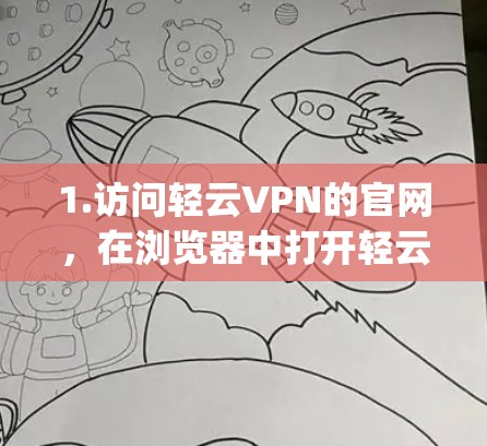 1.访问轻云VPN的官网，在浏览器中打开轻云VPN的官方网站（通常是www.light云vpn.com或类似的域名）