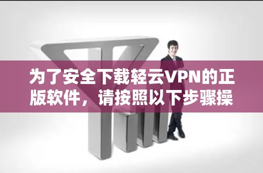 为了安全下载轻云VPN的正版软件，请按照以下步骤操作