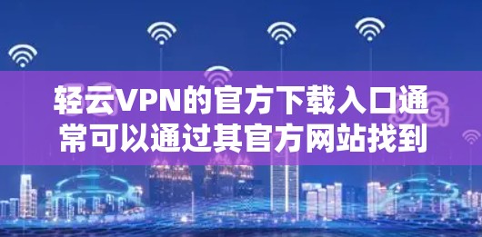 轻云VPN的官方下载入口通常可以通过其官方网站找到。以下是详细的步骤指南 轻云VPN的官方下载入口通常可以通过其官方网站找到。以下是详细的步骤指南