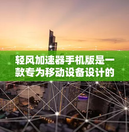 轻风加速器手机版是一款专为移动设备设计的性能优化软件，旨在提升手机的运行速度和效率。以下是关于如何获取和使用该软件的详细指南