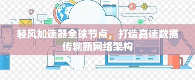 轻风加速器全球节点，打造高速数据传输新网络架构